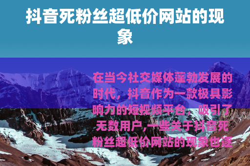抖音死粉丝超低价网站的现象