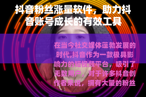 抖音粉丝涨量软件，助力抖音账号成长的有效工具