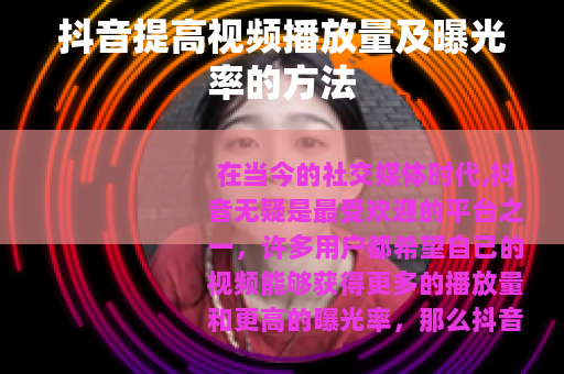 抖音提高视频播放量及曝光率的方法