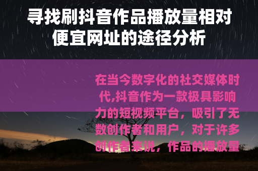 寻找刷抖音作品播放量相对便宜网址的途径分析