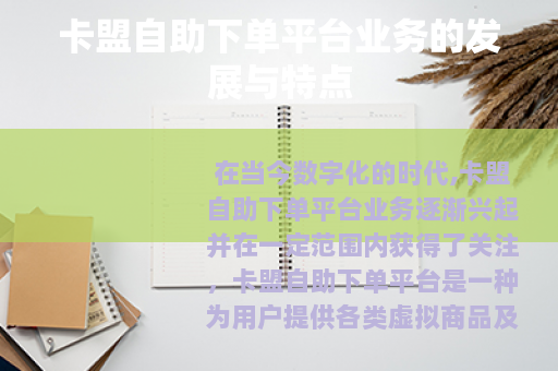 卡盟自助下单平台业务的发展与特点 卡盟自助下单平台业务的发展与特点