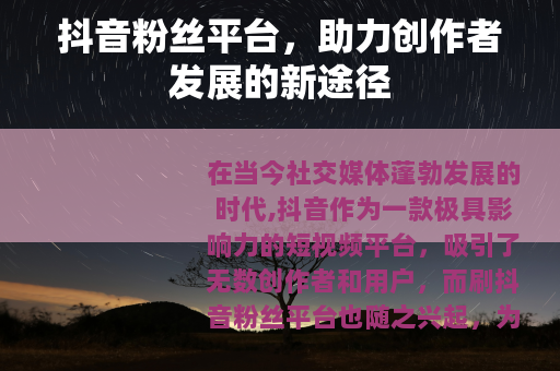 抖音粉丝平台,助力创作者发展的新途径 抖音粉丝平台,助力创作者发展的新途径