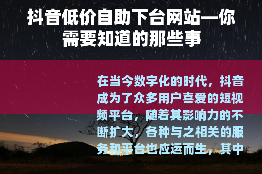 抖音低价自助下台网站—你需要知道的那些事