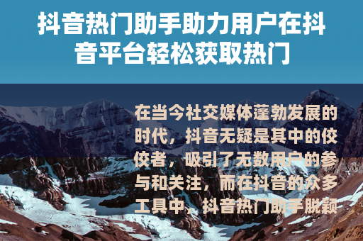抖音热门助手助力用户在抖音平台轻松获取热门 抖音热门助手助力用户在抖音平台轻松获取热门