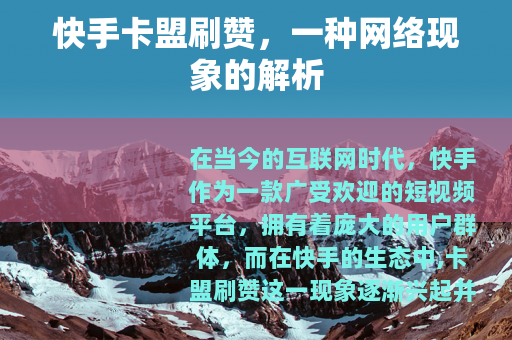 快手卡盟刷赞,一种网络现象的解析 快手卡盟刷赞,一种网络现象的解析