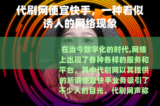 代刷网便宜快手,一种看似诱人的网络现象 代刷网便宜快手,一种看似诱人的网络现象