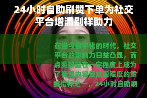 24小时自助刷赞下单为社交平台增添别样助力 24小时自助刷赞下单为社交平台增添别样助力