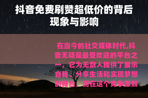 抖音免费刷赞超低价的背后现象与影响 抖音免费刷赞超低价的背后现象与影响