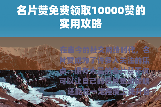 名片赞免费领取10000赞的实用攻略 名片赞免费领取10000赞的实用攻略