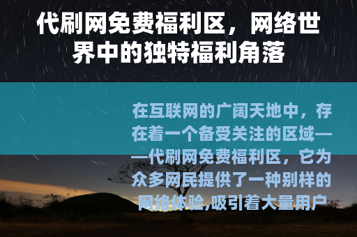 代刷网免费福利区，网络世界中的独特福利角落