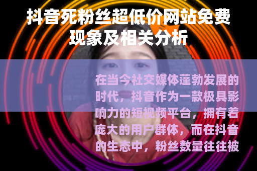 抖音死粉丝超低价网站免费现象及相关分析