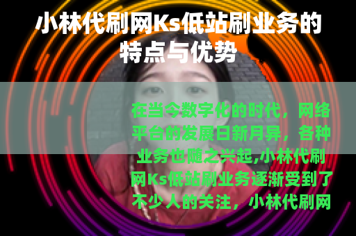 小林代刷网Ks低站刷业务的特点与优势 小林代刷网Ks低站刷业务的特点与优势