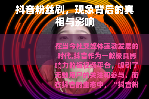 抖音粉丝刷,现象背后的真相与影响