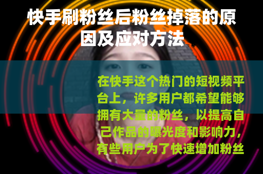 快手刷粉丝后粉丝掉落的原因及应对方法