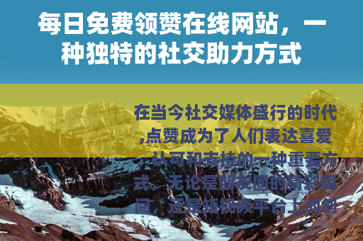 每日免费领赞在线网站，一种独特的社交助力方式