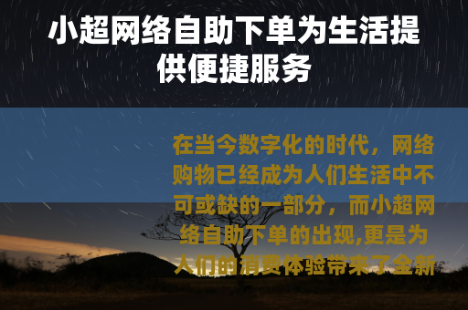 小超网络自助下单为生活提供便捷服务 小超网络自助下单为生活提供便捷服务