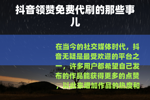 抖音领赞免费代刷的那些事儿