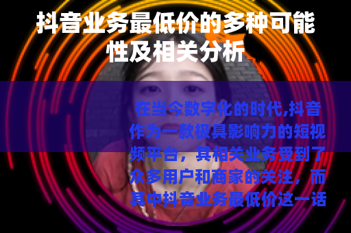 抖音业务最低价的多种可能性及相关分析 抖音业务最低价的多种可能性及相关分析