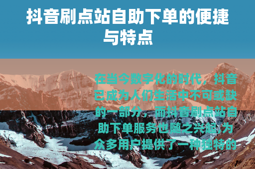 抖音刷点站自助下单的便捷与特点