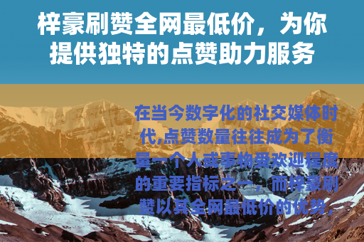 梓豪刷赞全网最低价，为你提供独特的点赞助力服务