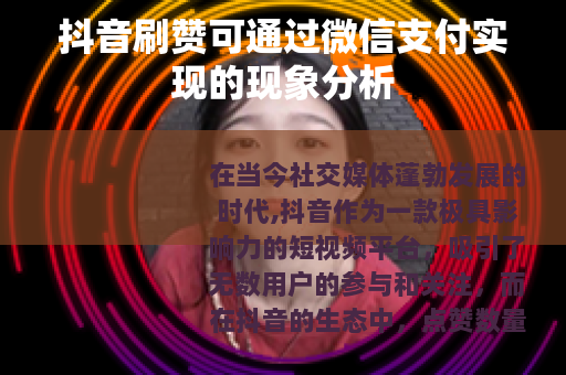 抖音刷赞可通过微信支付实现的现象分析