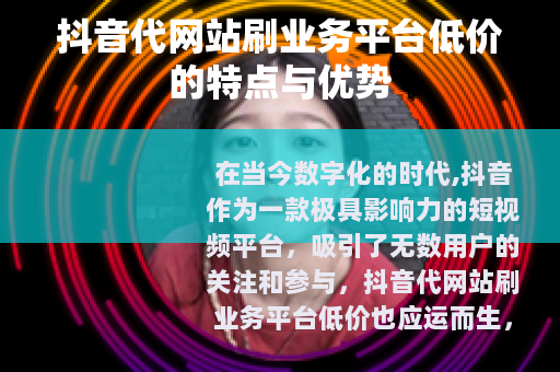 抖音代网站刷业务平台低价的特点与优势