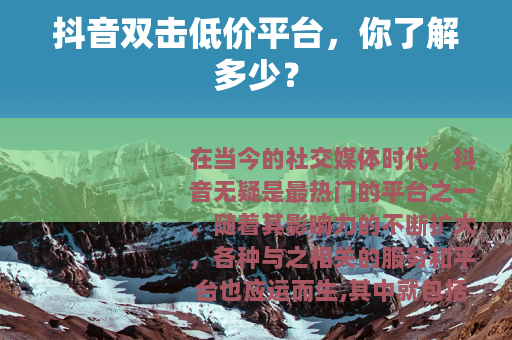 抖音双击低价平台，你了解多少？