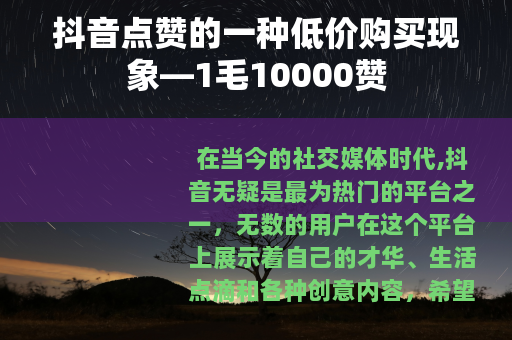抖音点赞的一种低价购买现象—1毛10000赞