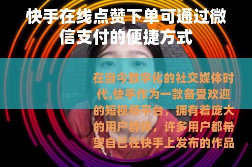 快手在线点赞下单可通过微信支付的便捷方式