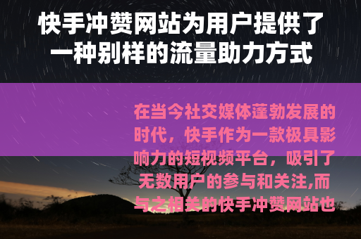 快手冲赞网站为用户提供了一种别样的流量助力方式 快手冲赞网站为用户提供了一种别样的流量助力方式
