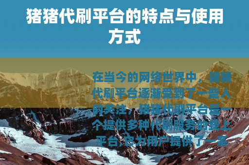 猪猪代刷平台的特点与使用方式 猪猪代刷平台的特点与使用方式