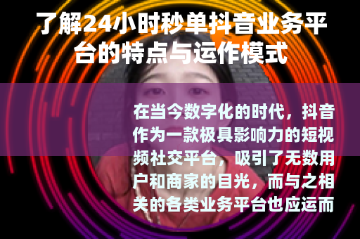 了解24小时秒单抖音业务平台的特点与运作模式 了解24小时秒单抖音业务平台的特点与运作模式