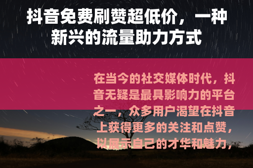 抖音免费刷赞超低价,一种新兴的流量助力方式 抖音免费刷赞超低价,一种新兴的流量助力方式
