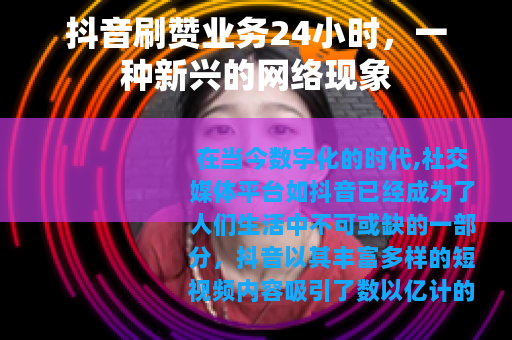 抖音刷赞业务24小时，一种新兴的网络现象