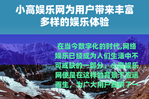 小高娱乐网为用户带来丰富多样的娱乐体验 小高娱乐网为用户带来丰富多样的娱乐体验