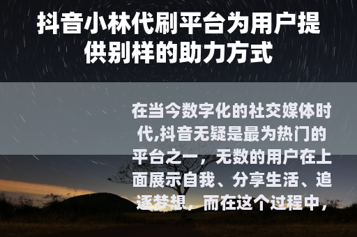 抖音小林代刷平台为用户提供别样的助力方式