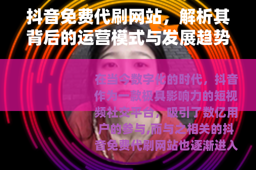 抖音免费代刷网站，解析其背后的运营模式与发展趋势