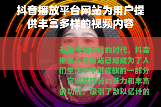 抖音播放平台网站为用户提供丰富多样的视频内容