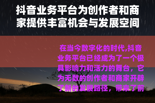 抖音业务平台为创作者和商家提供丰富机会与发展空间 抖音业务平台为创作者和商家提供丰富机会与发展空间