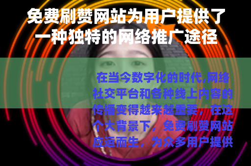 免费刷赞网站为用户提供了一种独特的网络推广途径 免费刷赞网站为用户提供了一种独特的网络推广途径
