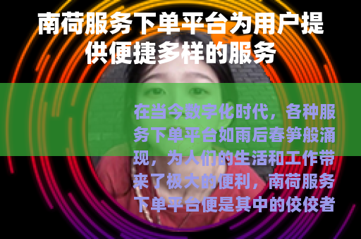 南荷服务下单平台为用户提供便捷多样的服务 南荷服务下单平台为用户提供便捷多样的服务
