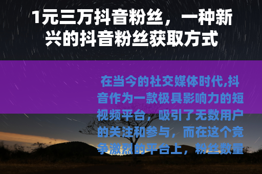 1元三万抖音粉丝,一种新兴的抖音粉丝获取方式 1元三万抖音粉丝,一种新兴的抖音粉丝获取方式