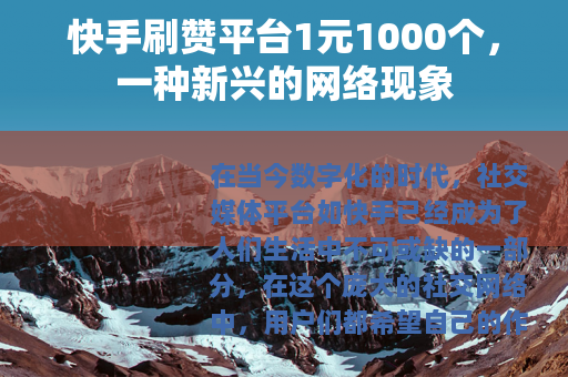 快手刷赞平台1元1000个,一种新兴的网络现象 快手刷赞平台1元1000个,一种新兴的网络现象