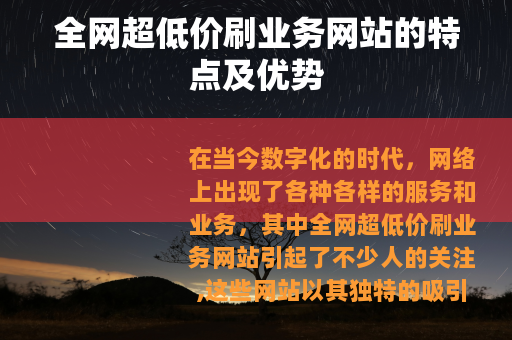 全网超低价刷业务网站的特点及优势 全网超低价刷业务网站的特点及优势