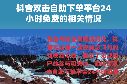 抖音双击自助下单平台24小时免费的相关情况
