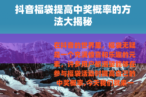 抖音福袋提高中奖概率的方法大揭秘