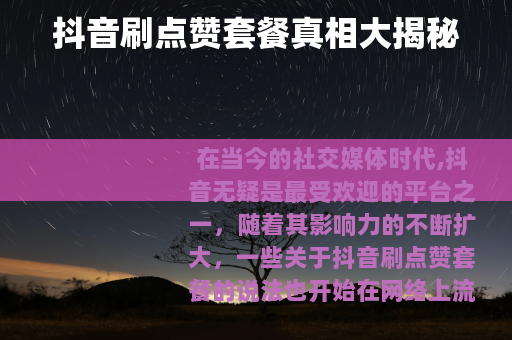 抖音刷点赞套餐真相大揭秘
