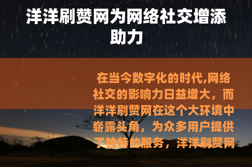 洋洋刷赞网为网络社交增添助力