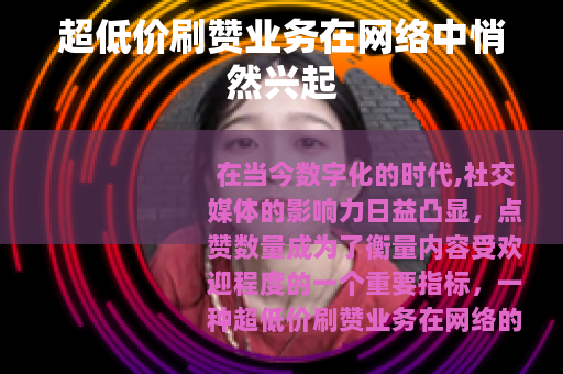 超低价刷赞业务在网络中悄然兴起 超低价刷赞业务在网络中悄然兴起