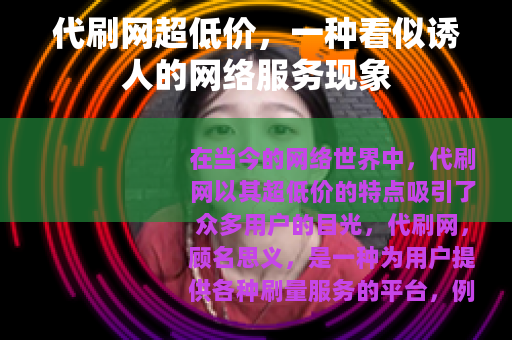 代刷网超低价,一种看似诱人的网络服务现象 代刷网超低价,一种看似诱人的网络服务现象